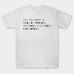 the universe is made of protons neutrons electrons and morons T-Shirt